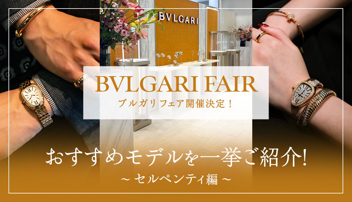 【ブルガリフェア開催決定！】おすすめモデルを一挙ご紹介！〜セルペンティ編〜